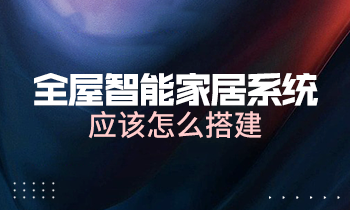 全屋智能家居系統(tǒng)應該怎么搭建？